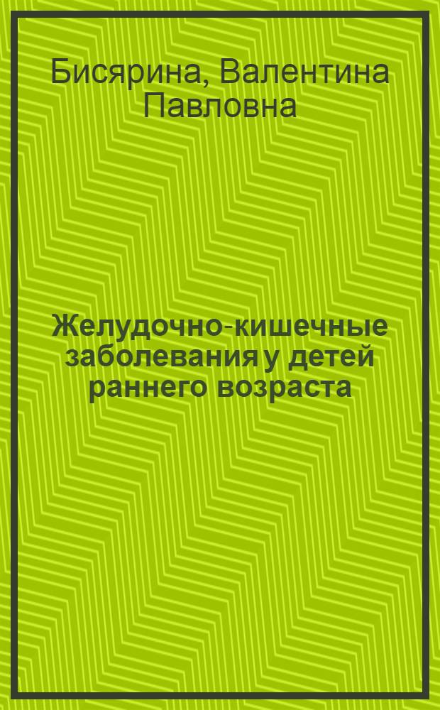 Желудочно-кишечные заболевания у детей раннего возраста : (Советы врача родителям)