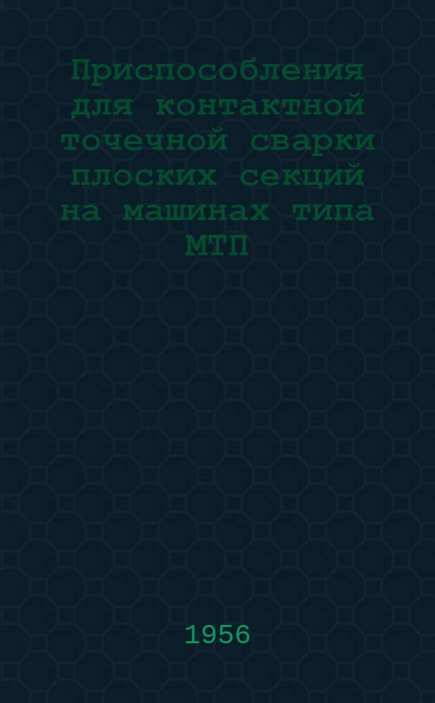 Приспособления для контактной точечной сварки плоских секций на машинах типа МТП; Электрододержатели для контактной точечной сварки глубоких корытообразных деталей / Гостехника СССР. Акад. наук СССР. Филиал Всесоюз. ин-та науч. и техн. информации
