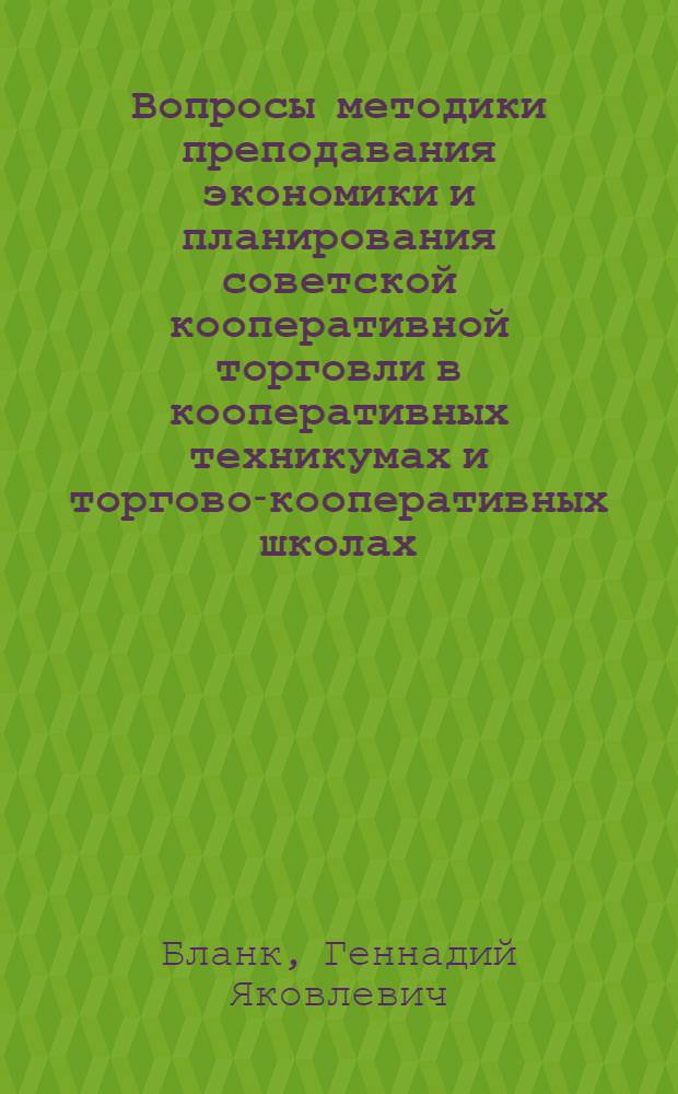 Вопросы методики преподавания экономики и планирования советской кооперативной торговли в кооперативных техникумах и торгово-кооперативных школах : Метод. пособие для преподавателей