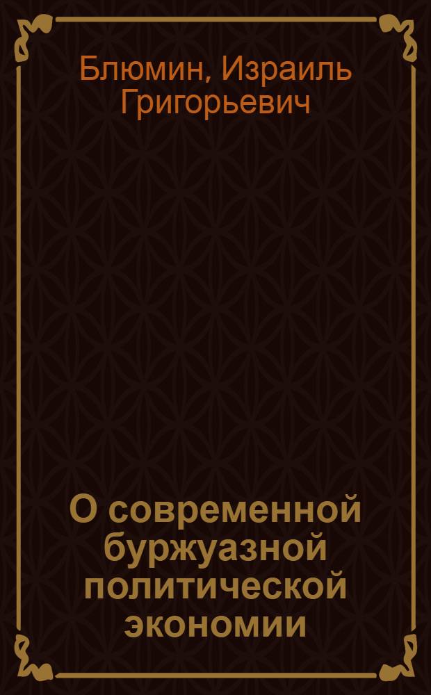 О современной буржуазной политической экономии : Лекция по курсу истории экон. учений