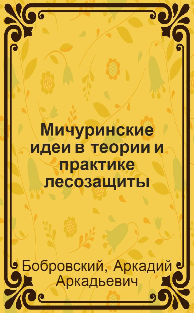 Мичуринские идеи в теории и практике лесозащиты : (К 100-летию со дня рождения И.В. Мичурина) : Доклад