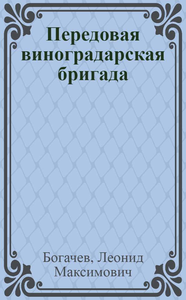 Передовая виноградарская бригада : Из опыта работы Т.И. Кожокару, бригадира колхоза им. Котовского, Карпинен. района