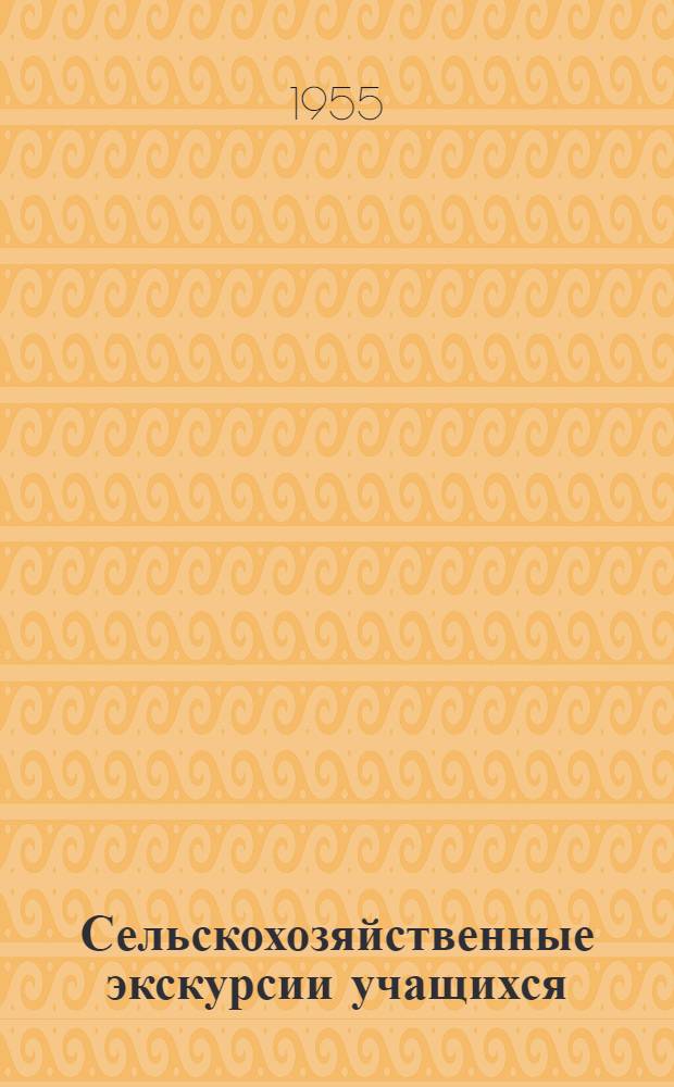Сельскохозяйственные экскурсии учащихся : (Материал в помощь учителю биологии)