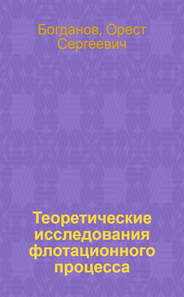 Теоретические исследования флотационного процесса : Доклады на 3-й сессии ин-та