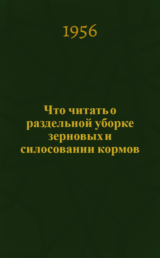 Что читать о раздельной уборке зерновых и силосовании кормов : Аннотир. рекоменд. список литературы