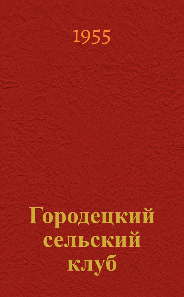 Городецкий сельский клуб : (Из опыта организации агрозоотехн. пропаганды в сельском клубе)