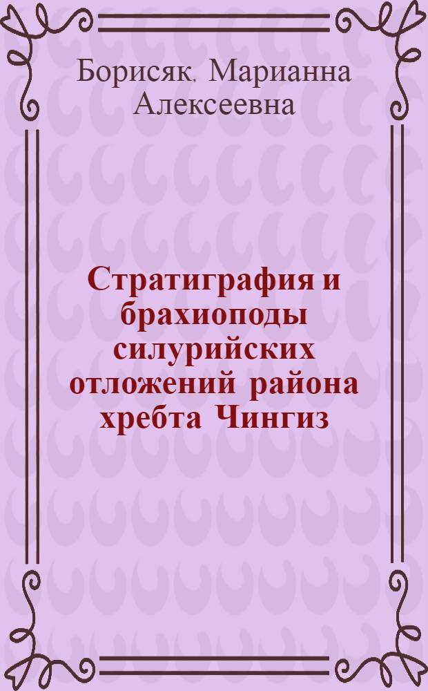 Стратиграфия и брахиоподы силурийских отложений района хребта Чингиз