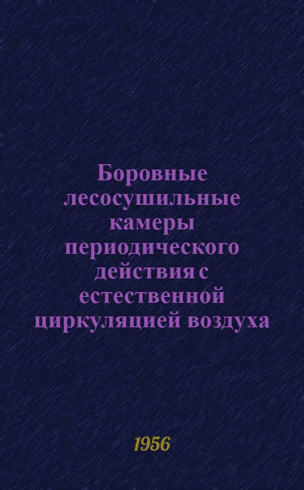 Боровные лесосушильные камеры периодического действия с естественной циркуляцией воздуха : Руководство по техн. эксплуатации