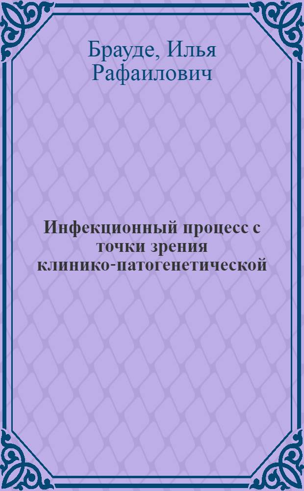 Инфекционный процесс с точки зрения клинико-патогенетической : Актовая речь 13 марта 1956 г