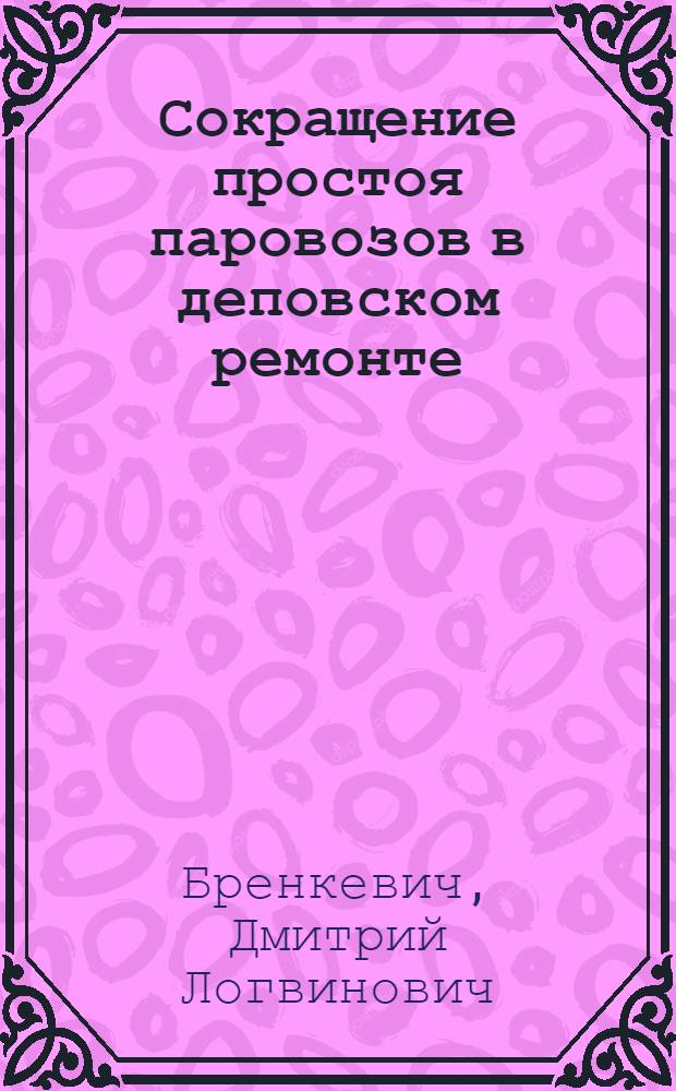 Сокращение простоя паровозов в деповском ремонте : Опыт паровозных депо Куйбышевской ж. д