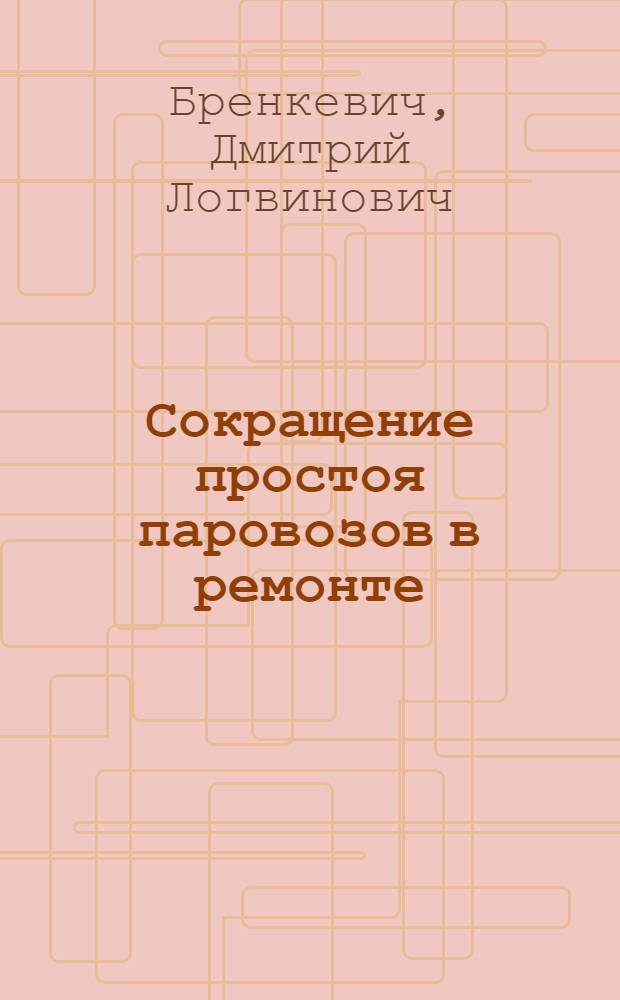 Сокращение простоя паровозов в ремонте : (Из опыта работы паровозных депо Куйбышевск. ж. д.)