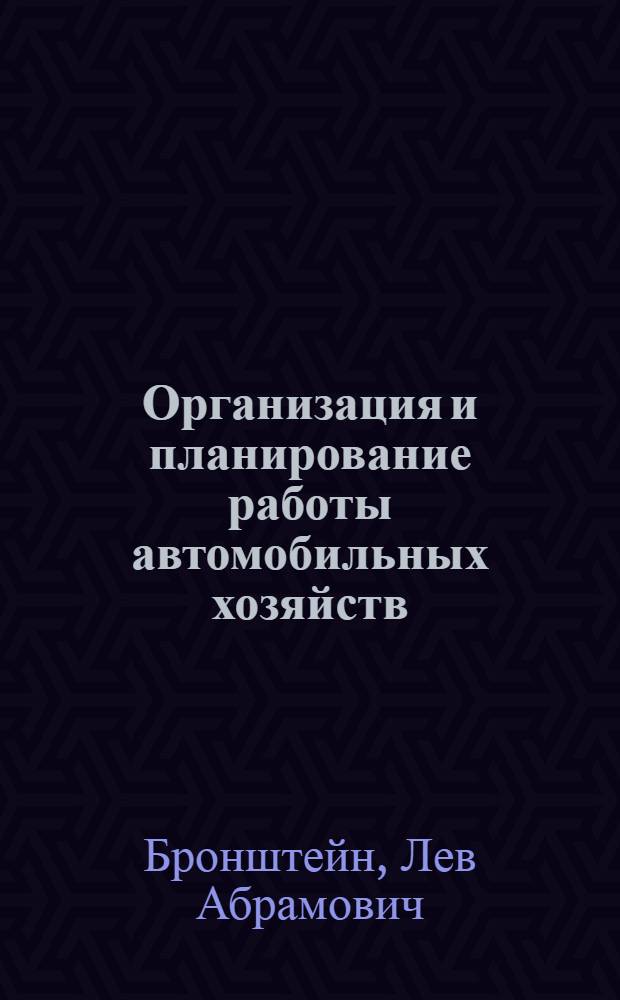 Организация и планирование работы автомобильных хозяйств : Учеб. пособие для учащихся автомоб.-дор. техникумов