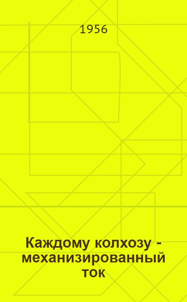 Каждому колхозу - механизированный ток : (Из опыта колхозов Сакмар. и Екатеринов. районов Чкал. обл.)