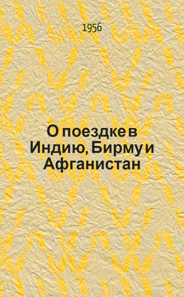 О поездке в Индию, Бирму и Афганистан : Доклад на четвертой сессии Верховного Совета СССР четвертого созыва 29 дек. 1995 г