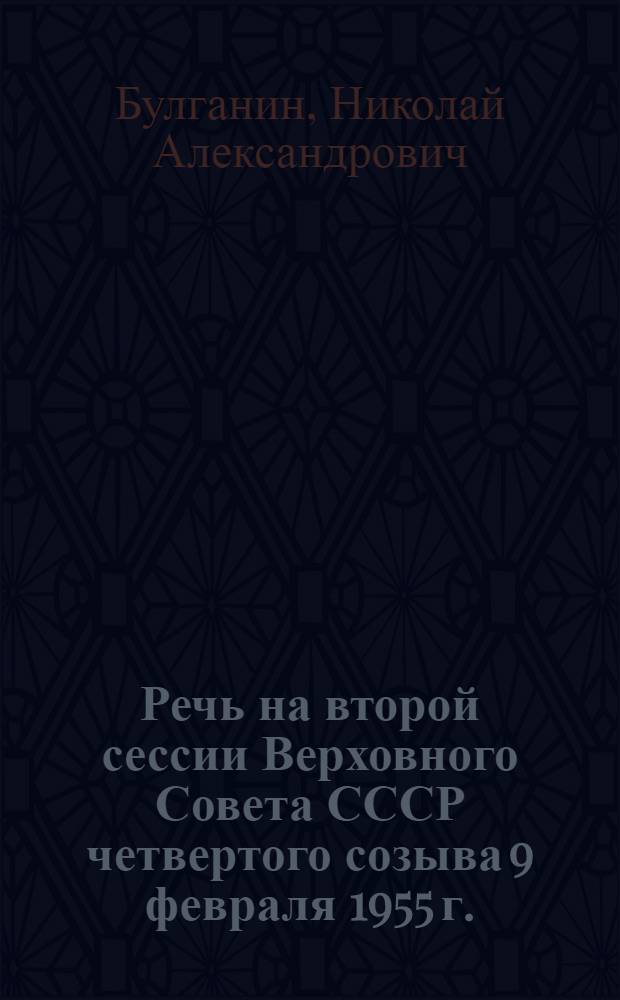 Речь на второй сессии Верховного Совета СССР четвертого созыва 9 февраля 1955 г.