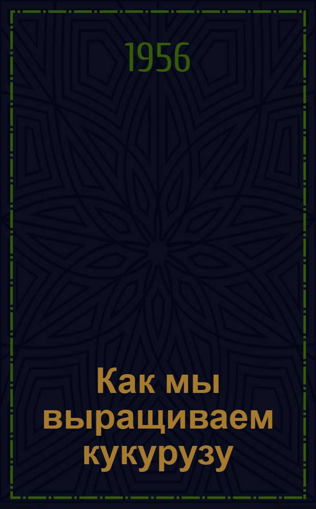 Как мы выращиваем кукурузу : (Из опыта колхозников сельхозартели им. Буденного, Красногвардейского района Адыг. авт. обл.)