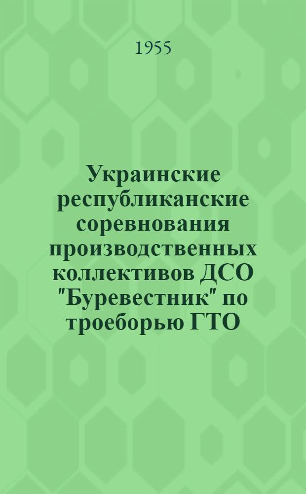 Украинские республиканские соревнования производственных коллективов ДСО "Буревестник" по троеборью ГТО : Положение и постановление Укр. респ. совета ДСО о проведении соревнований