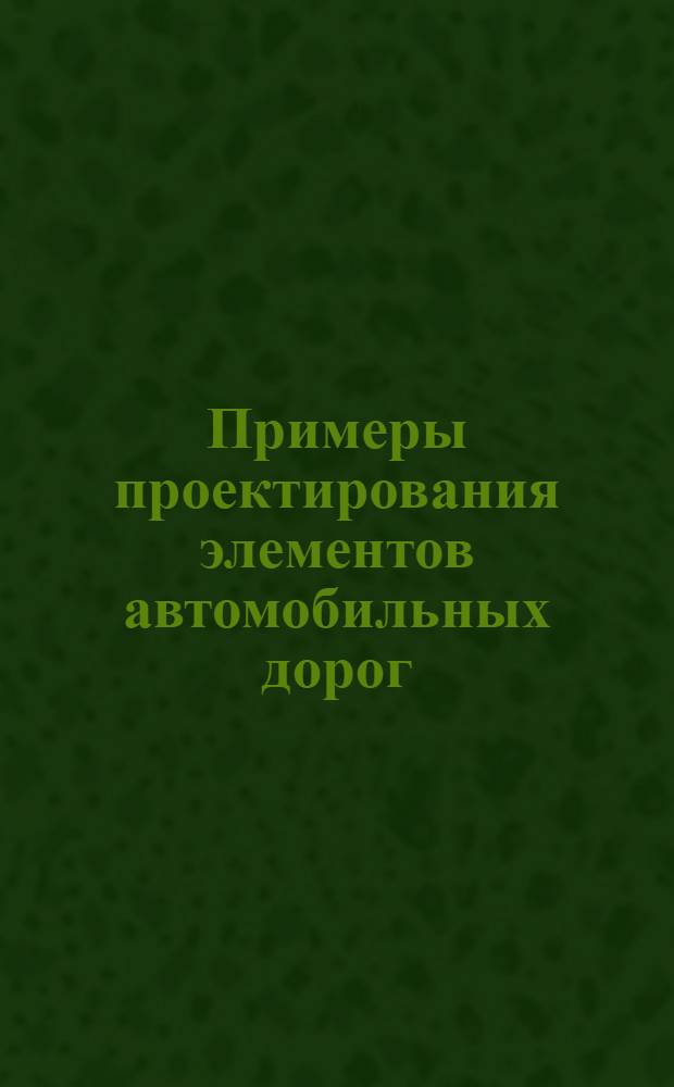 Примеры проектирования элементов автомобильных дорог : Альбом