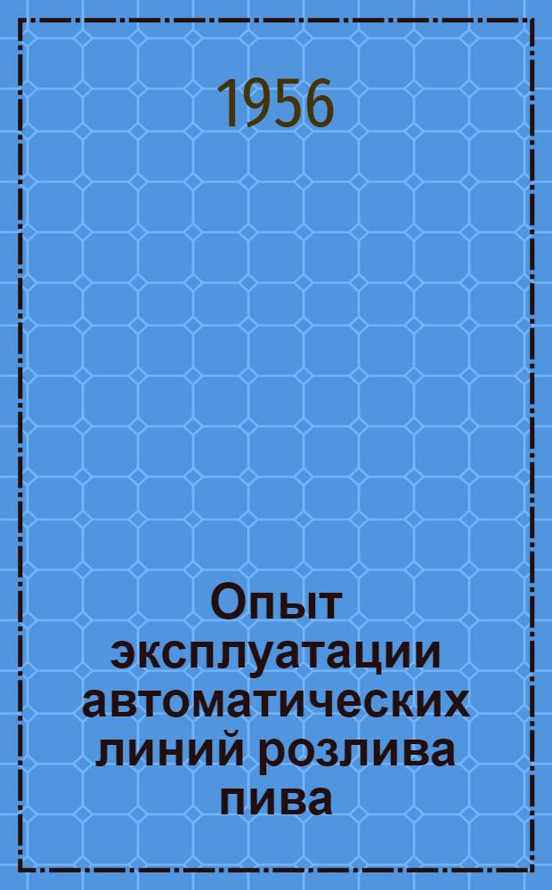 Опыт эксплуатации автоматических линий розлива пива : (По материалам всесоюз. межзаводской школы передового опыта работы на автоматич. линиях розлива пива)