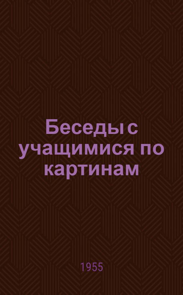 Беседы с учащимися по картинам : (Из опыта работы учителей сред. школы № 10 г. Шуи Михеева Н.А., Рекиной З.А., Воробьевой Г.К.)