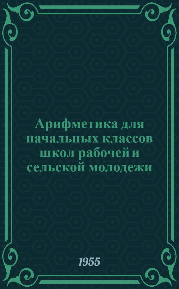 Арифметика для начальных классов школ рабочей и сельской молодежи : Ч. 1-. Ч. 1