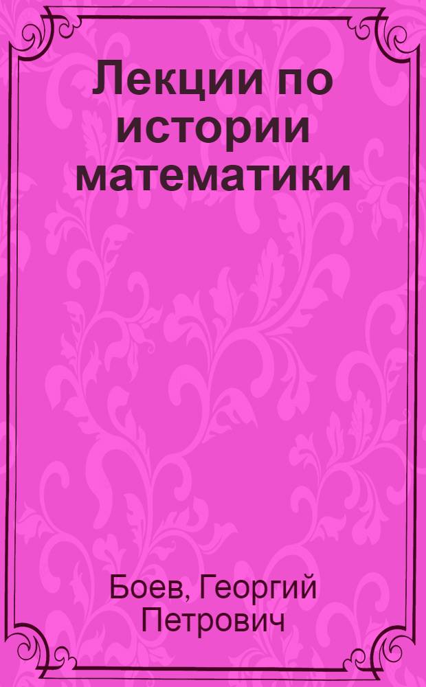 Лекции по истории математики : Учеб. пособие для студентов механ.-матем. фак. Сарат. гос. ун-та им. Н.Г. Чернышевского : Ч. 1-