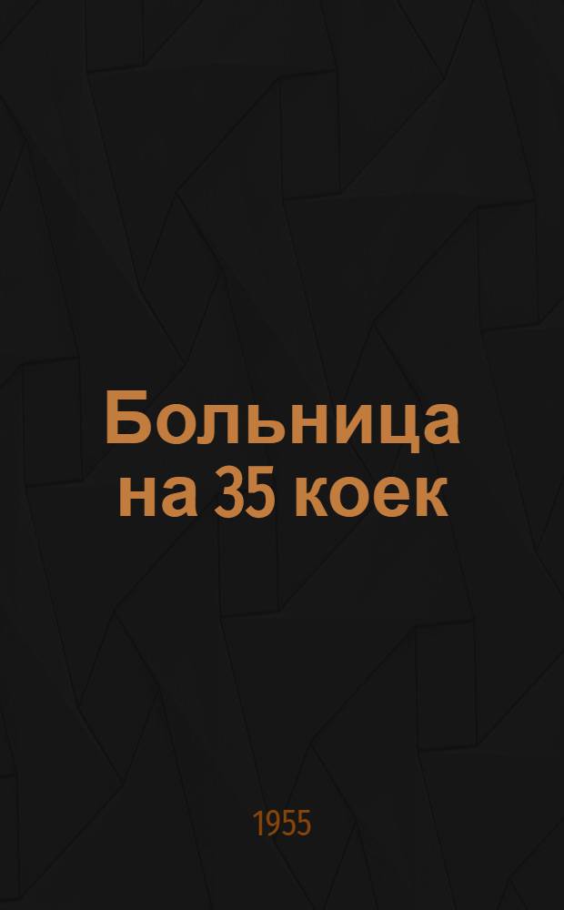 Больница на 35 коек : [С поликлиникой на 75 посещений в смену]. [1] : Главный корпус на 27 коек