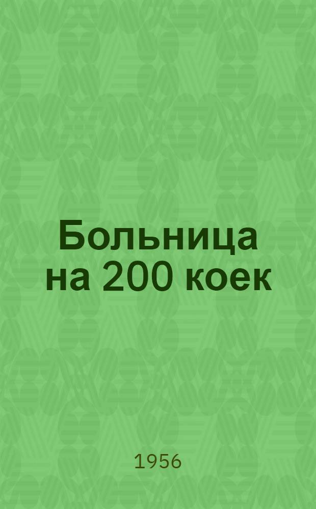 Больница на 200 коек : [С поликлиникой на 400 посещений в смену. Акушерско-гинекологический корпус на 40 коек