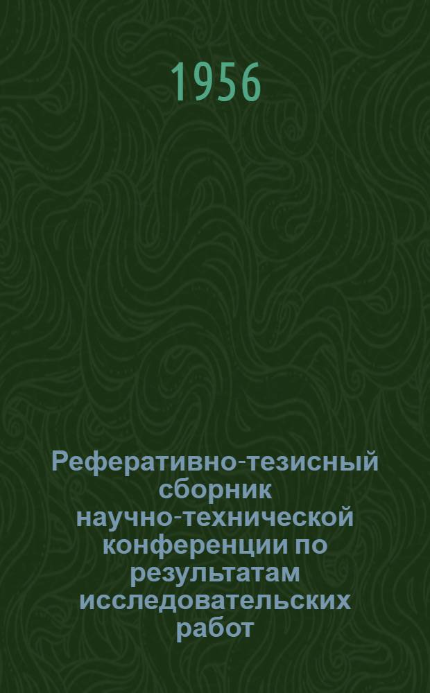 Реферативно-тезисный сборник научно-технической конференции по результатам исследовательских работ... [Вып. 1] : ... за 1955 г.