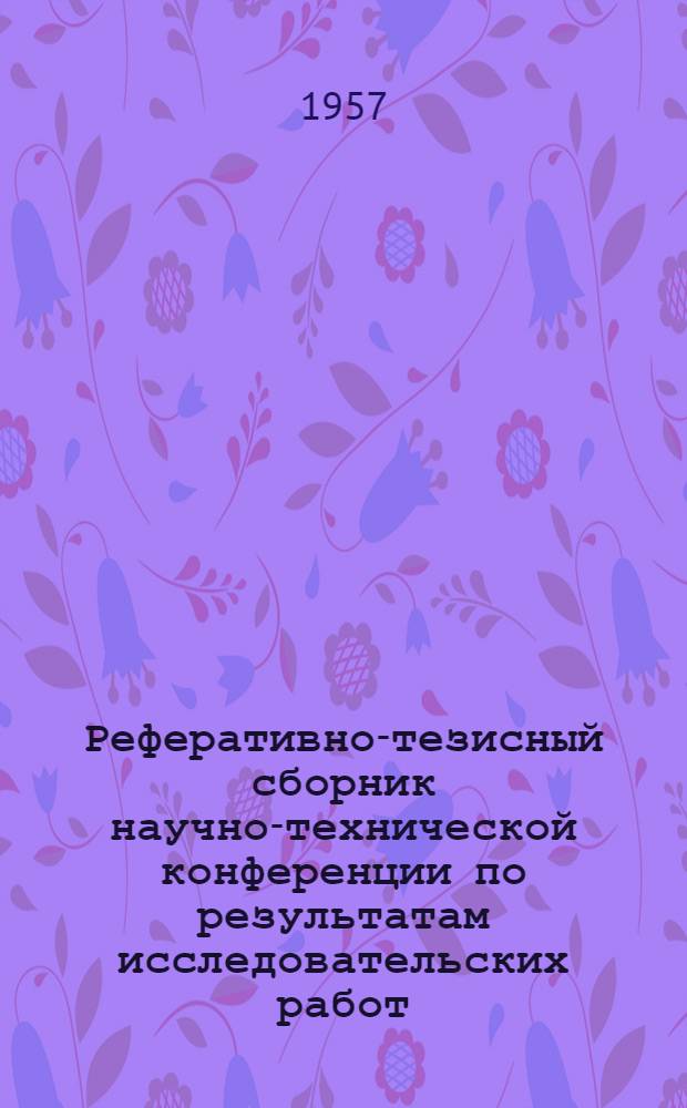 Реферативно-тезисный сборник научно-технической конференции по результатам исследовательских работ... Вып. 2 : ... за 1956 год