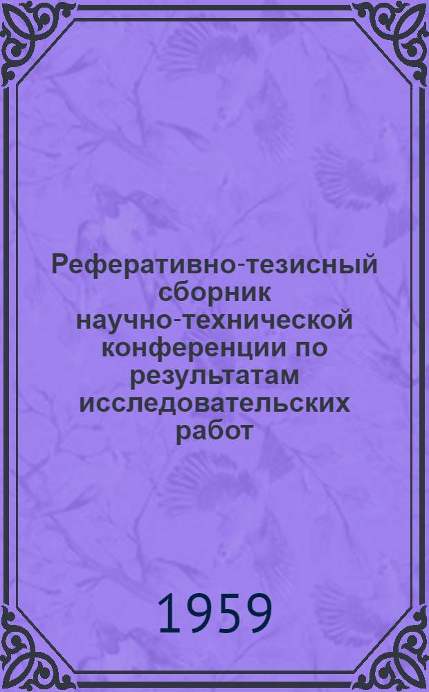 Реферативно-тезисный сборник научно-технической конференции по результатам исследовательских работ... Вып. 3 : ... за 1957 г.
