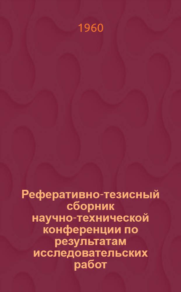 Реферативно-тезисный сборник научно-технической конференции по результатам исследовательских работ... Вып. 5 : ... за 1959 год
