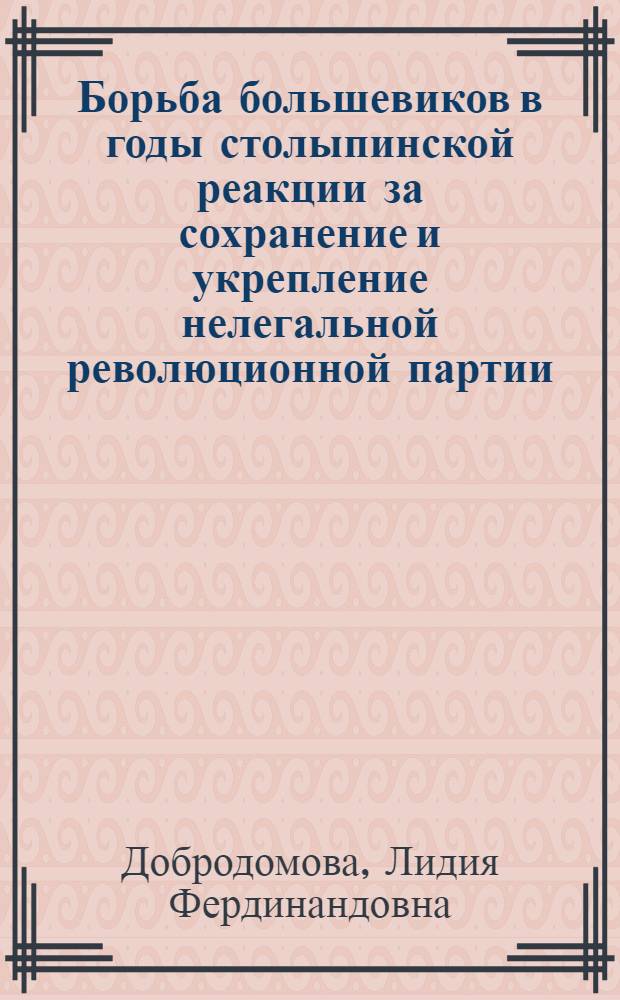 Борьба большевиков в годы столыпинской реакции за сохранение и укрепление нелегальной революционной партии : Лекция