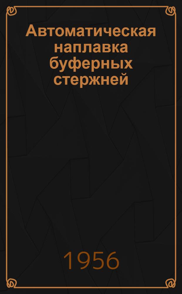 Автоматическая наплавка буферных стержней : (Опыт Киевского вагоноремонтного завода)