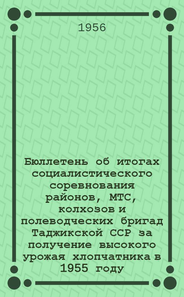 Бюллетень об итогах социалистического соревнования районов, МТС, колхозов и полеводческих бригад Таджикской ССР за получение высокого урожая хлопчатника в 1955 году