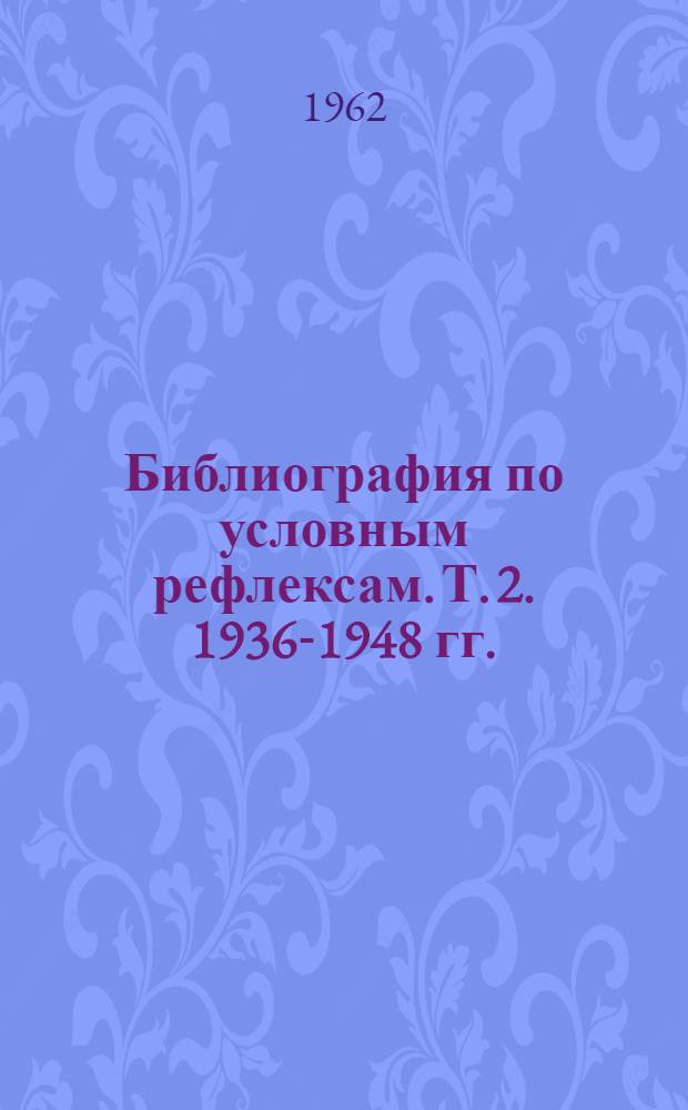 Библиография по условным рефлексам. [Т.] 2. 1936-1948 гг.
