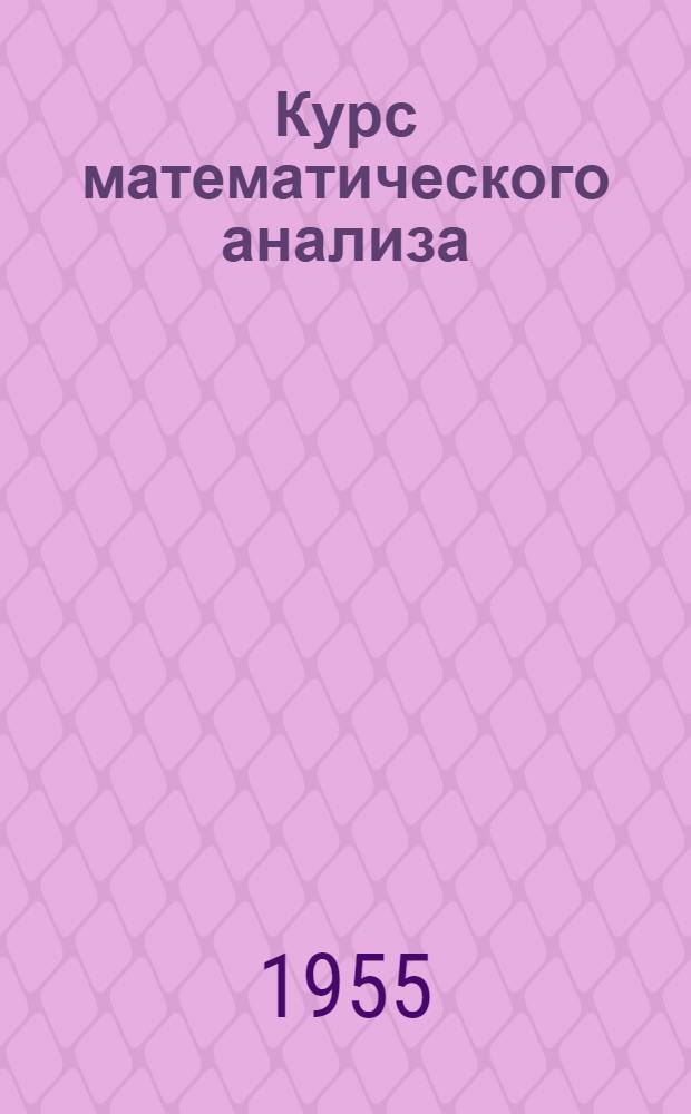 Курс математического анализа : [Для втузов] Ч. 1-. Ч. 1