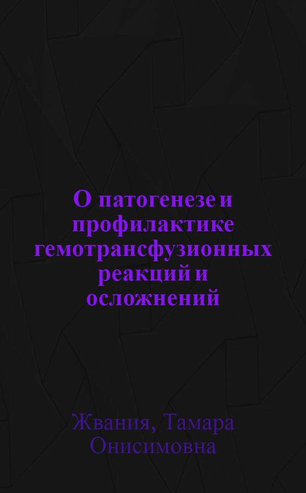О патогенезе и профилактике гемотрансфузионных реакций и осложнений : (Клинико-эксперим. исследование) : Автореферат дис., представл. на соискание учен. степени доктора мед. наук