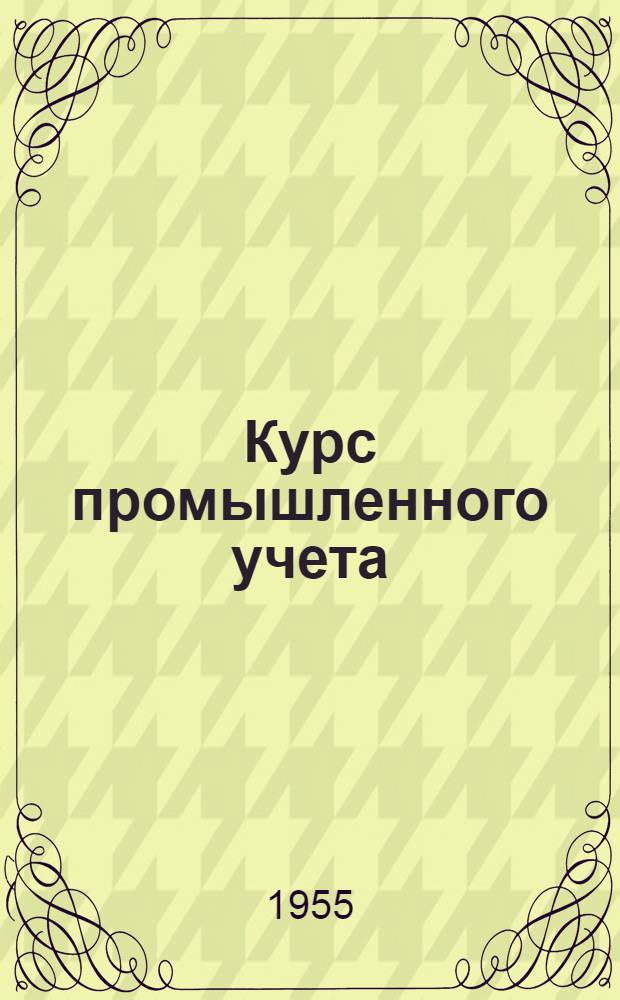 Курс промышленного учета : Учебник для высш. экон. учеб. заведений