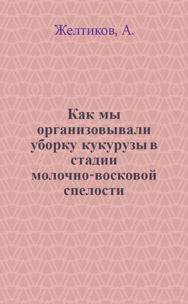 Как мы организовывали уборку кукурузы в стадии молочно-восковой спелости