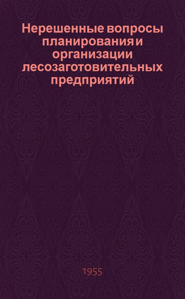 Нерешенные вопросы планирования и организации лесозаготовительных предприятий