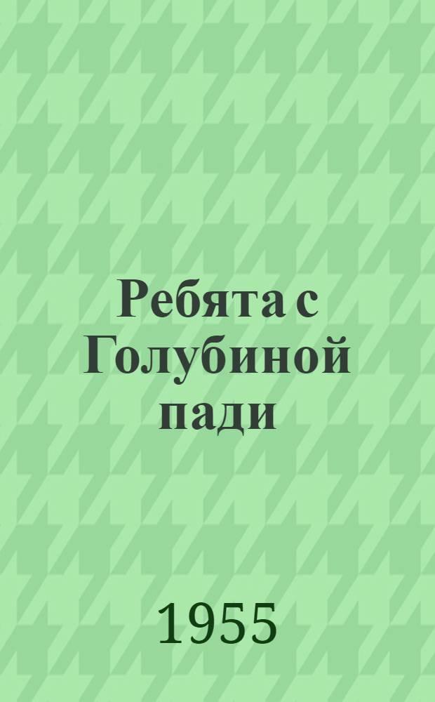 Ребята с Голубиной пади : Повесть : Для сред. возраста