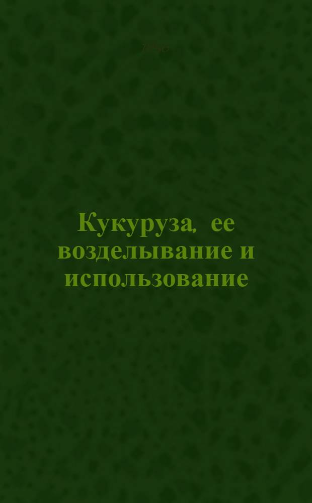 Кукуруза, ее возделывание и использование