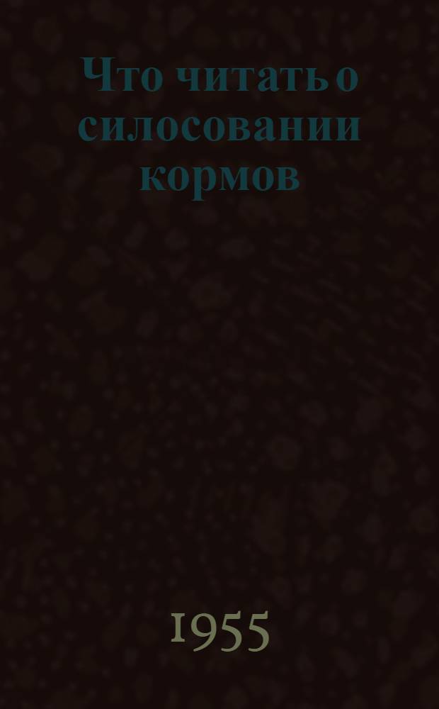 Что читать о силосовании кормов : (Краткий рек. список литературы)