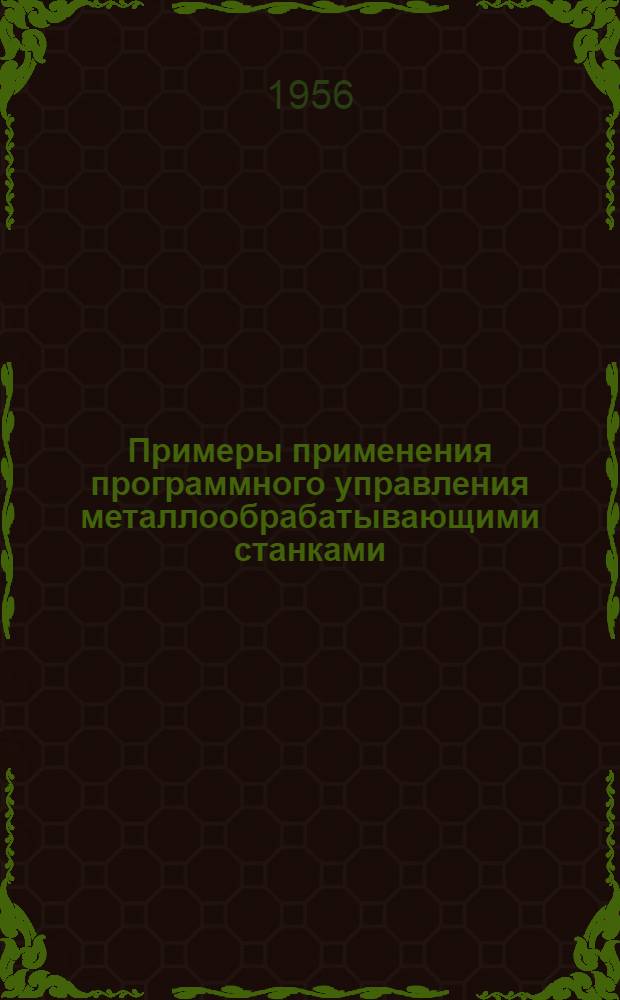 Примеры применения программного управления металлообрабатывающими станками : (Обзор зарубежной периодич. литературы)