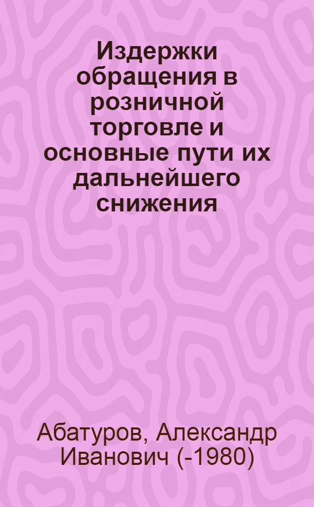 Издержки обращения в розничной торговле и основные пути их дальнейшего снижения : (По материалам торг. организаций Ленинграда и Ленингр. обл.)