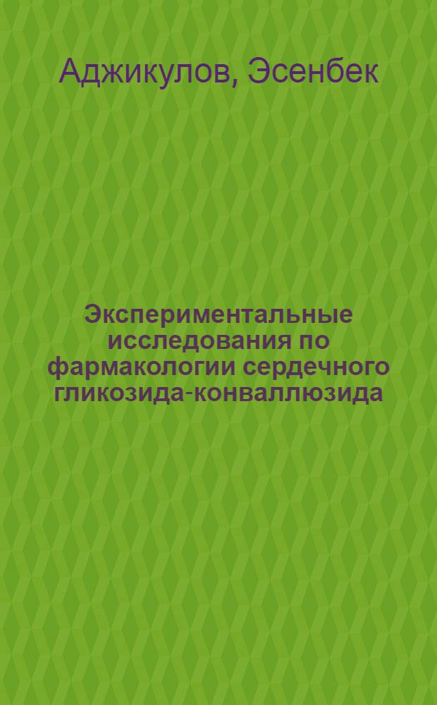 Экспериментальные исследования по фармакологии сердечного гликозида-конваллюзида : Автореферат дис. на соискание учен. степени кандидата мед. наук