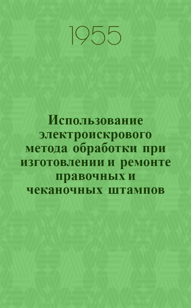 Использование электроискрового метода обработки при изготовлении и ремонте правочных и чеканочных штампов : (Из опыта Горьк. автомоб. завода им. Молотова)