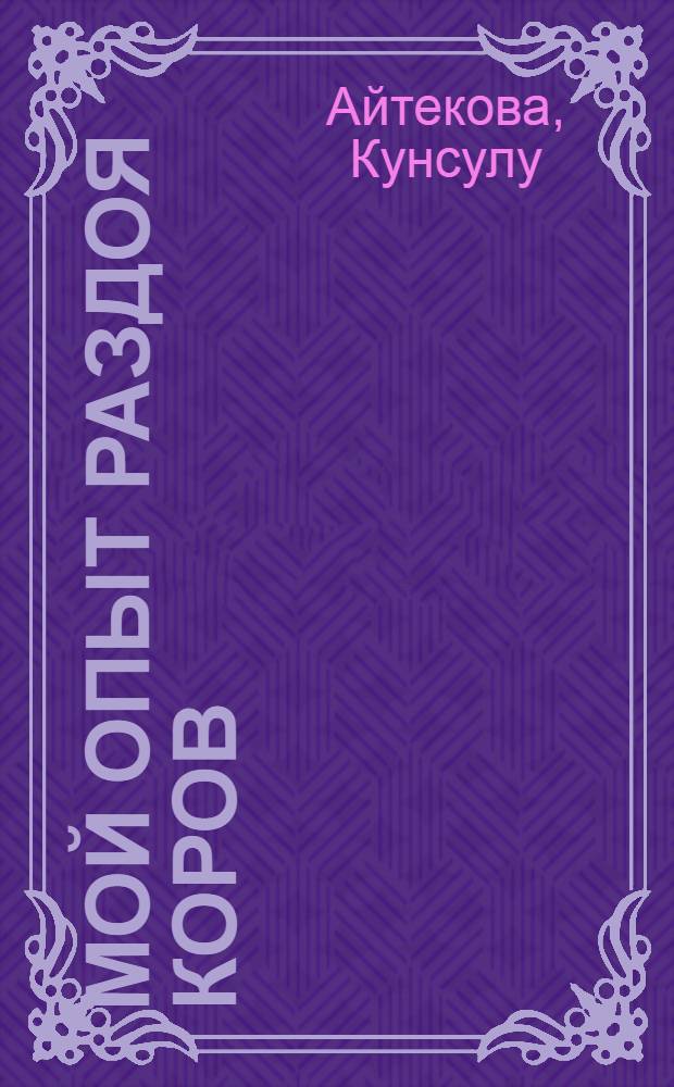 Мой опыт раздоя коров : Племсовхоз им. Ленина Талды-Курганской обл