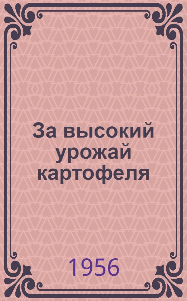 За высокий урожай картофеля : Из опыта работы участника ВСХВ бригадира колхоза "Ударник", Луж. р-на Ленингр. обл., П.В. Тимофеева
